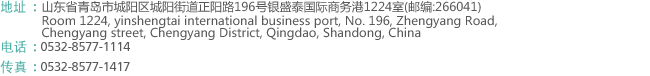 地址 : 山东省青岛市崂山区深圳路230号檀香湾2号楼1211室(邮编:266101) 
        Room 2-1211,Tanxiangwan,No.230 Shenzhen Road,Laoshan District,Qingdao,China.(Zip:266101)
电话 : 0532-8577-1114
传真 : 0532-8577-1417